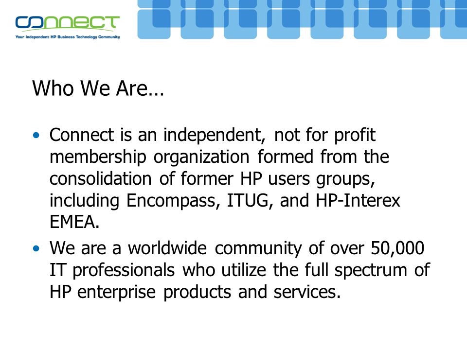 Who We Are… Connect is an independent, not for profit membership organization formed from the consolidation of former HP users groups, including Encompass, ITUG, and HP-Interex EMEA.