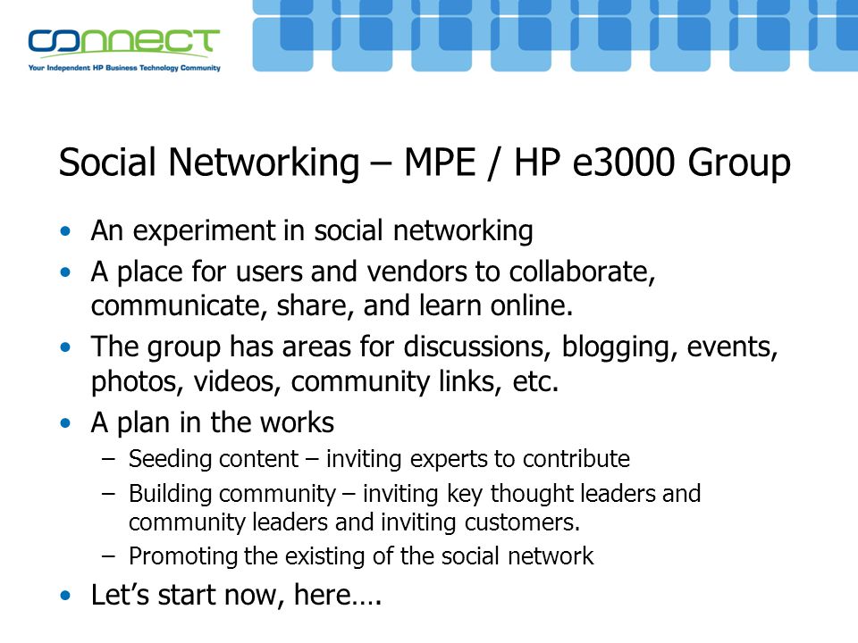 Social Networking – MPE / HP e3000 Group An experiment in social networking A place for users and vendors to collaborate, communicate, share, and learn online.