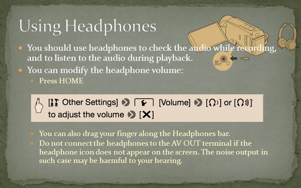 You should use headphones to check the audio while recording, and to listen to the audio during playback.