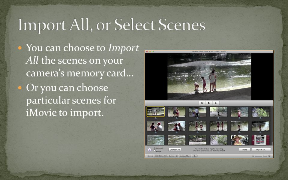 You can choose to Import All the scenes on your camera’s memory card… Or you can choose particular scenes for iMovie to import.