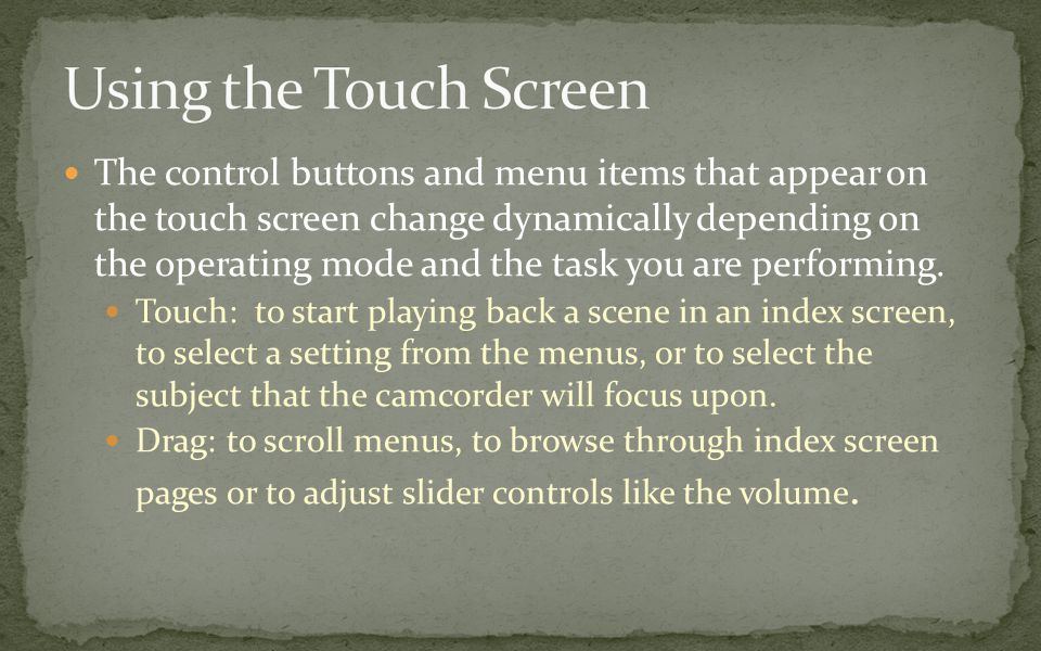 The control buttons and menu items that appear on the touch screen change dynamically depending on the operating mode and the task you are performing.