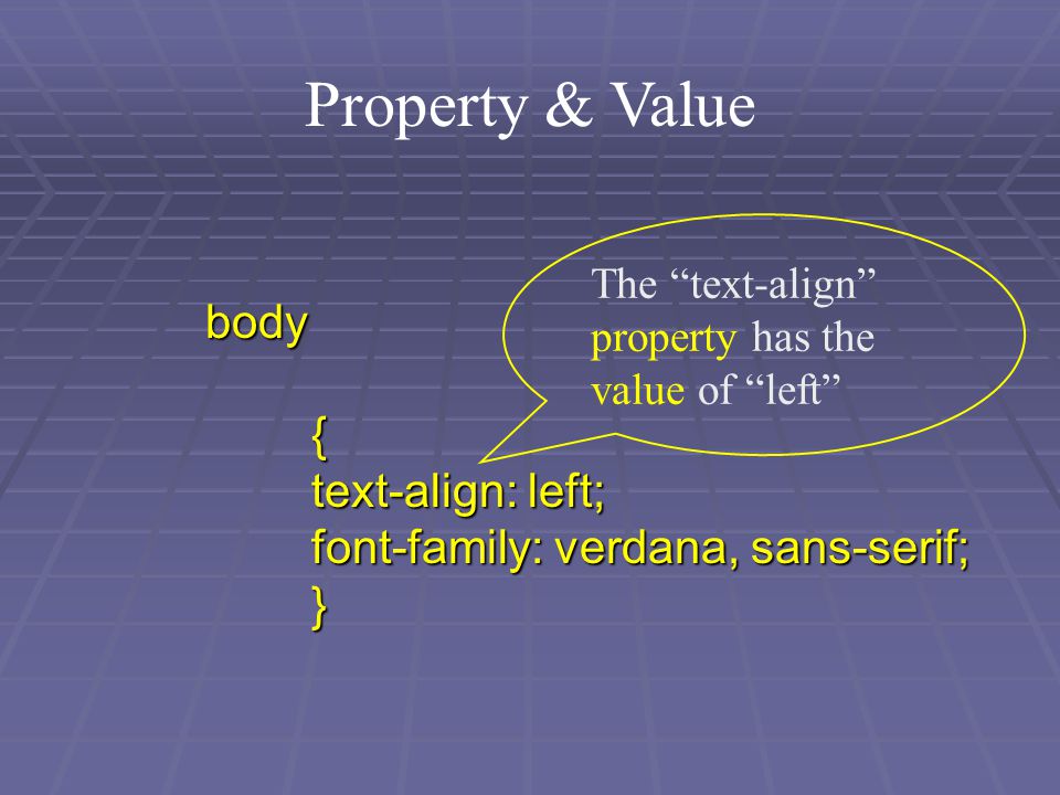 Property & Value body{ text-align: left; font-family: verdana, sans-serif; } The text-align property has the value of left