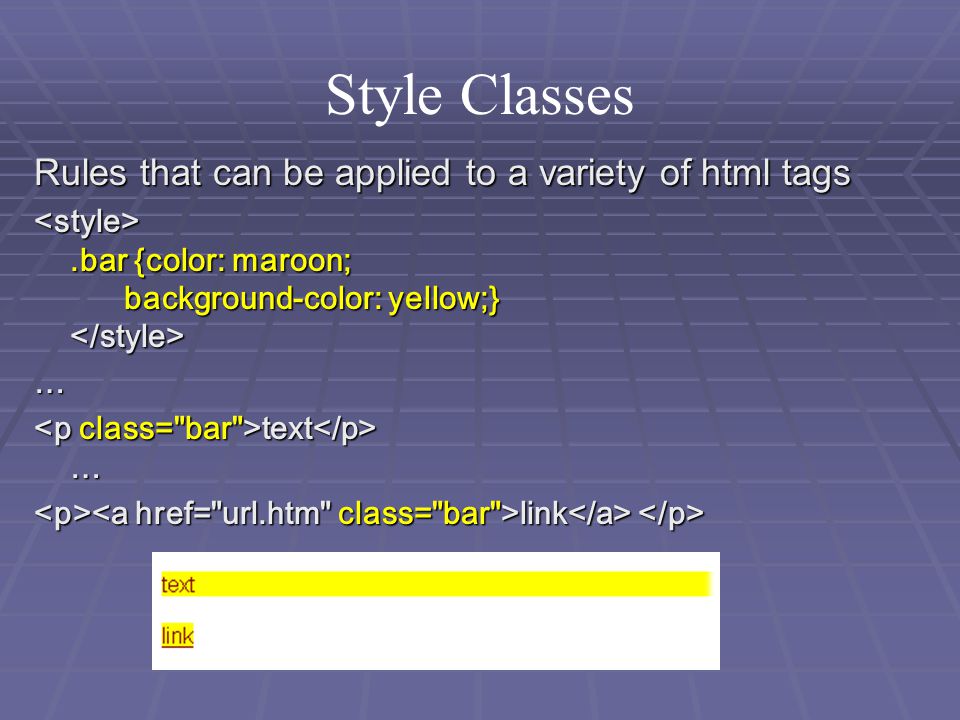 Style Classes Rules that can be applied to a variety of html tags.bar {color: maroon; background-color: yellow;}.bar {color: maroon; background-color: yellow;} … text … text … link link