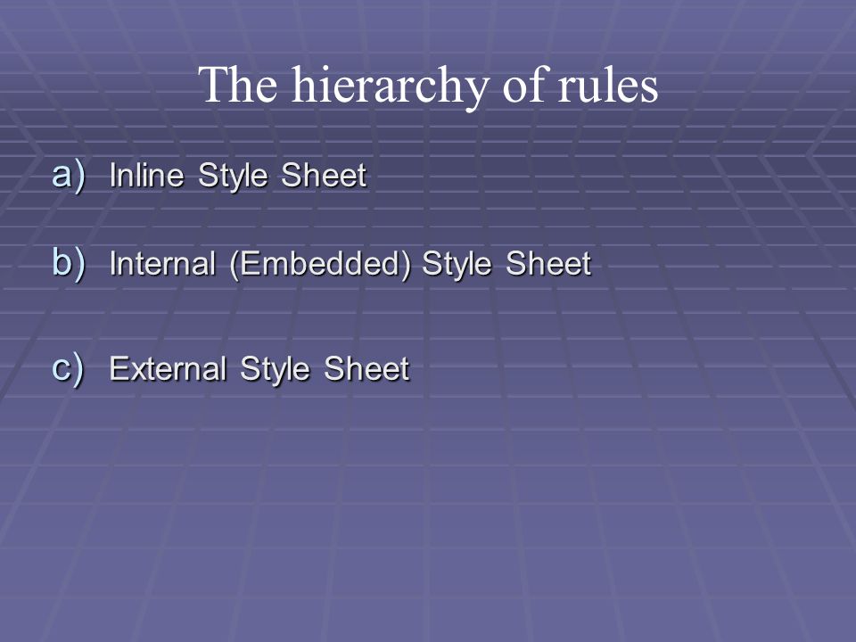 The hierarchy of rules a) Inline Style Sheet b) Internal (Embedded) Style Sheet c) External Style Sheet