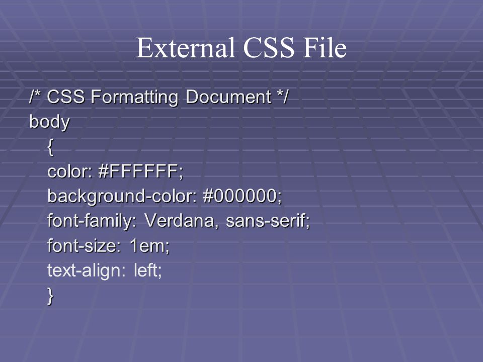 External CSS File /* CSS Formatting Document */ body{ color: #FFFFFF; background-color: #000000; font-family: Verdana, sans-serif; font-size: 1em; text-align: left;}