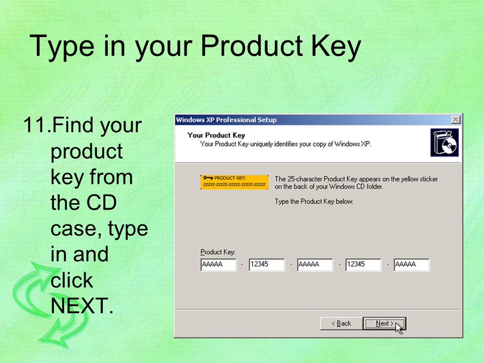 Type in your Product Key 11.Find your product key from the CD case, type in and click NEXT.