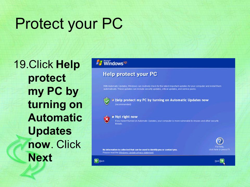 Protect your PC 19.Click Help protect my PC by turning on Automatic Updates now. Click Next