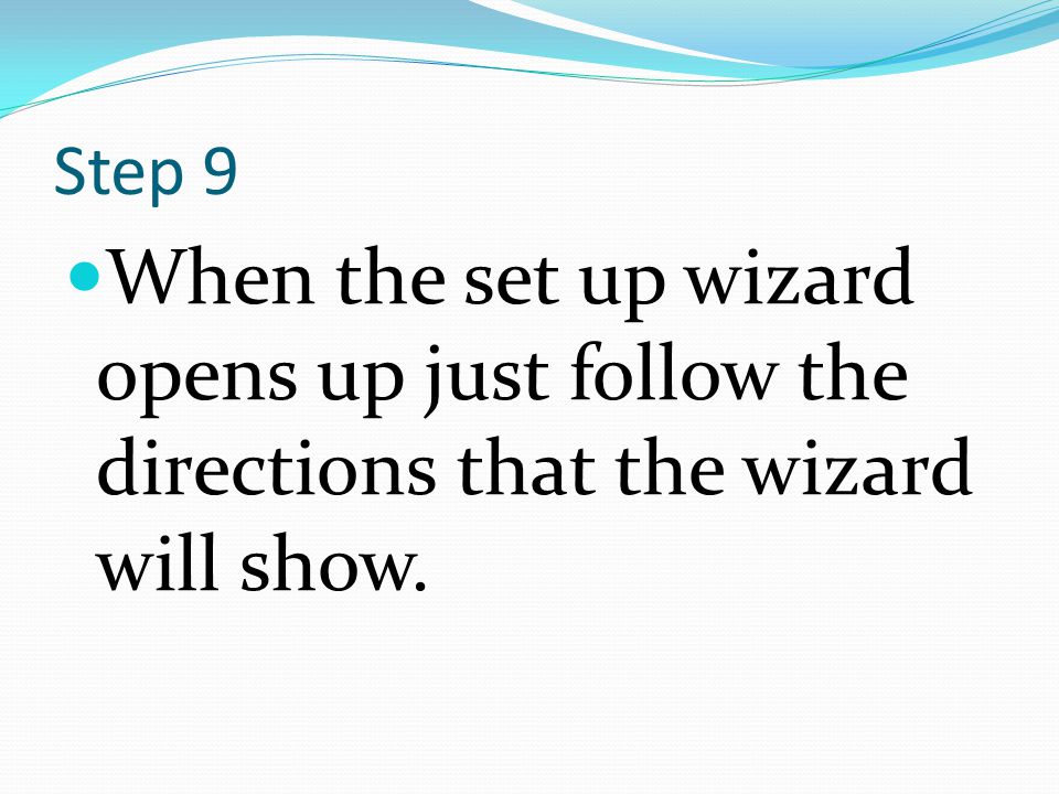 Step 9 When the set up wizard opens up just follow the directions that the wizard will show.