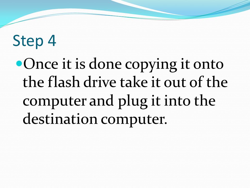 Step 4 Once it is done copying it onto the flash drive take it out of the computer and plug it into the destination computer.