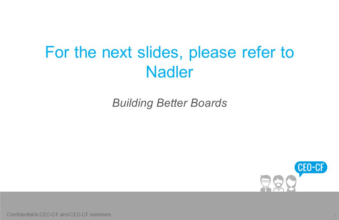 For the next slides, please refer to Nadler Building Better Boards 5 Confidential to CEO-CF and CEO-CF members
