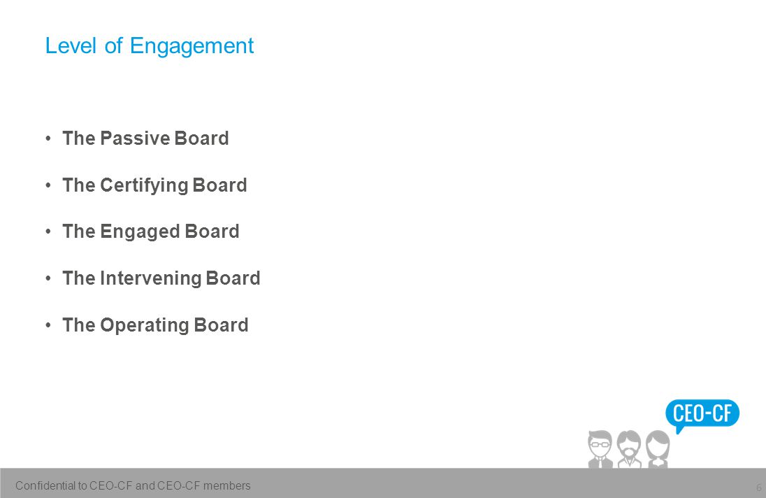 Level of Engagement The Passive Board The Certifying Board The Engaged Board The Intervening Board The Operating Board 6 Confidential to CEO-CF and CEO-CF members