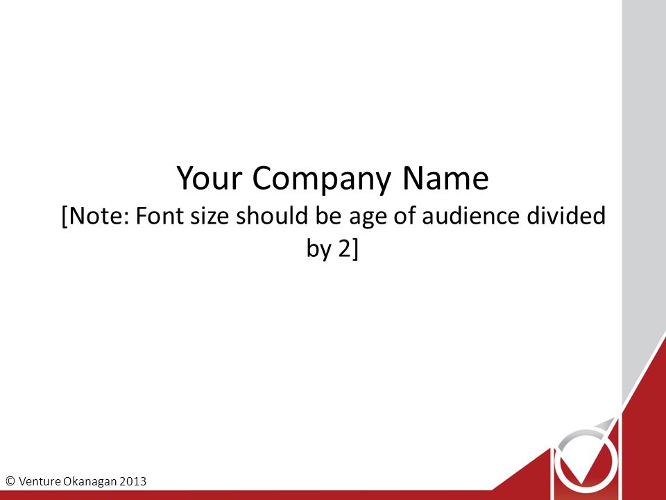 © Venture Okanagan 2013 Your Company Name [Note: Font size should be age of audience divided by 2]