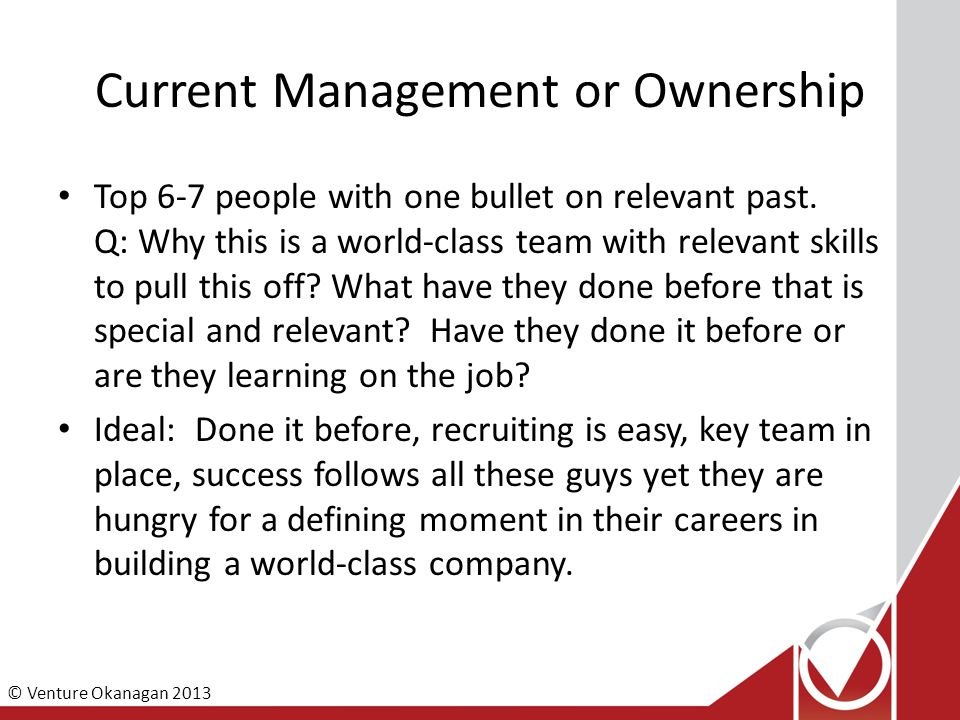 © Venture Okanagan 2013 Current Management or Ownership Top 6-7 people with one bullet on relevant past.