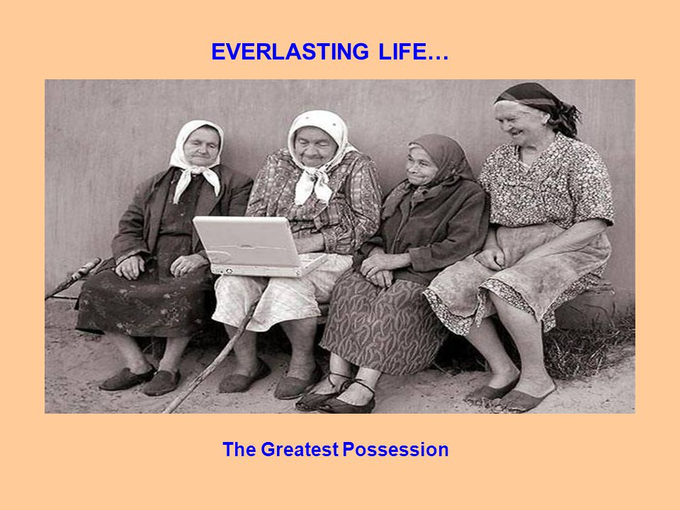 EVERLASTING LIFE… The Greatest Possession