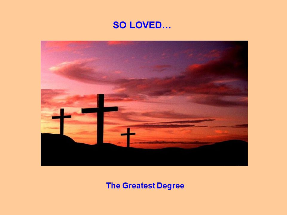 SO LOVED… The Greatest Degree
