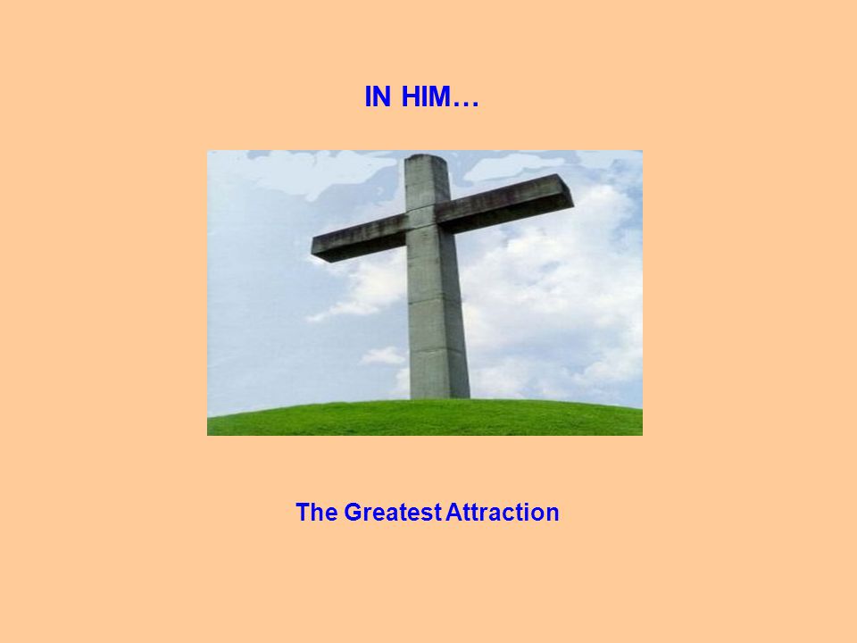 IN HIM… The Greatest Attraction
