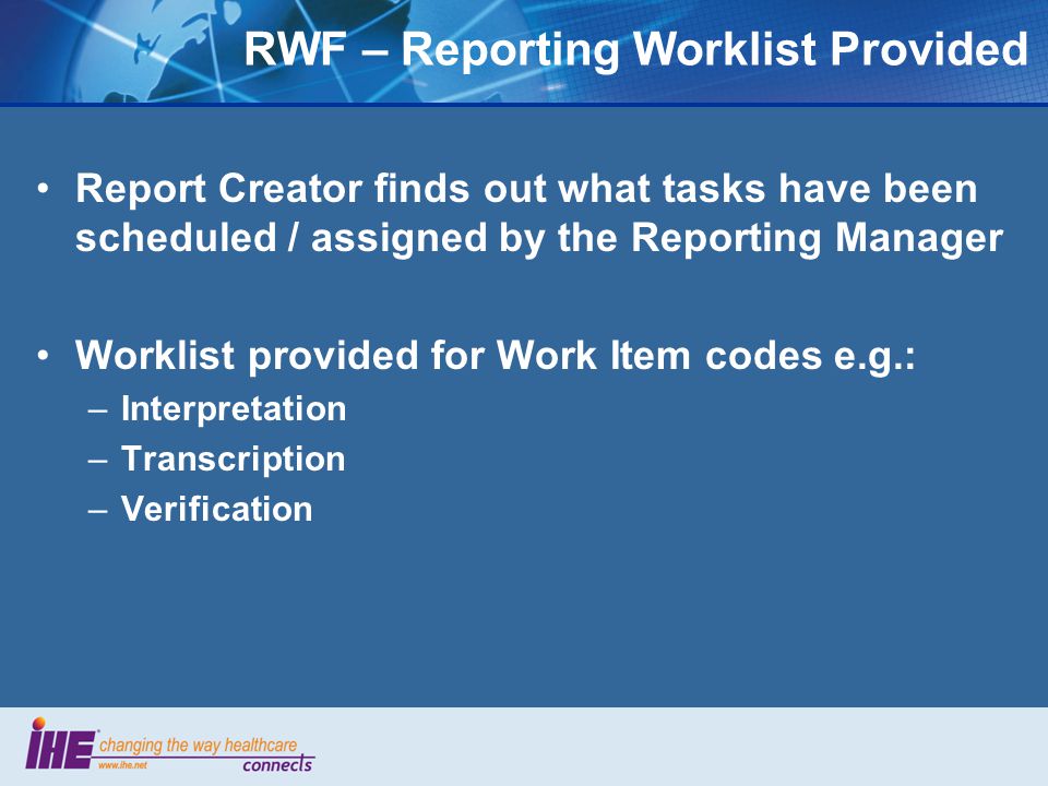 Report Creator finds out what tasks have been scheduled / assigned by the Reporting Manager Worklist provided for Work Item codes e.g.: –Interpretation –Transcription –Verification RWF – Reporting Worklist Provided