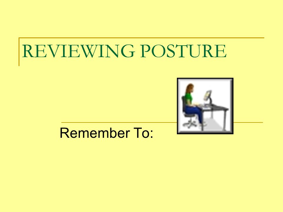 REVIEWING POSTURE Remember To:
