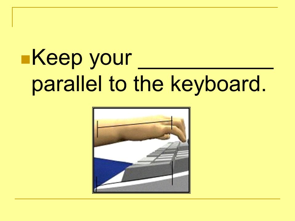 Keep your ___________ parallel to the keyboard.