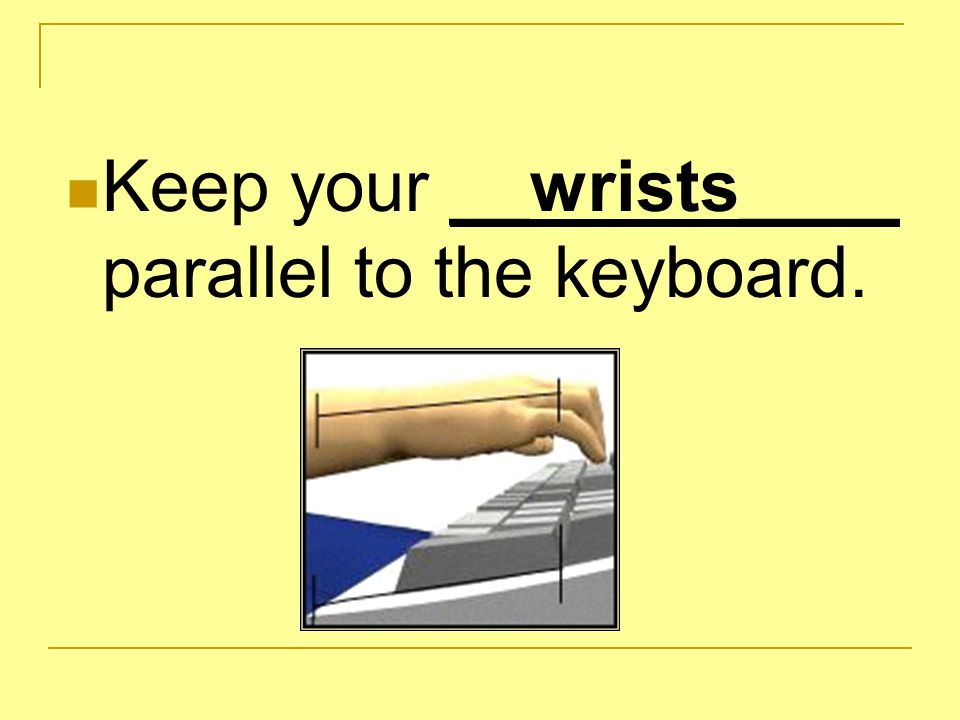 Keep your __wrists____ parallel to the keyboard.