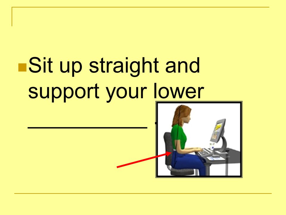 Sit up straight and support your lower __________.