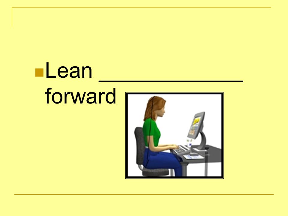 Lean ____________ forward