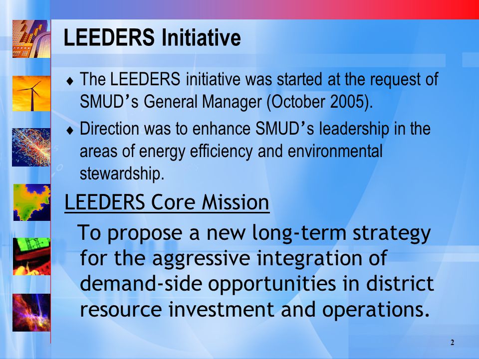 2 LEEDERS Initiative  The LEEDERS initiative was started at the request of SMUD ’ s General Manager (October 2005).