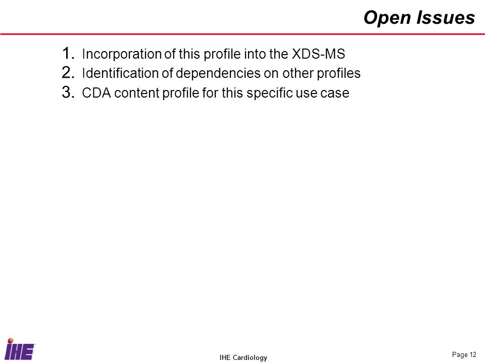 IHE Cardiology Page 12 Open Issues 1. Incorporation of this profile into the XDS-MS 2.