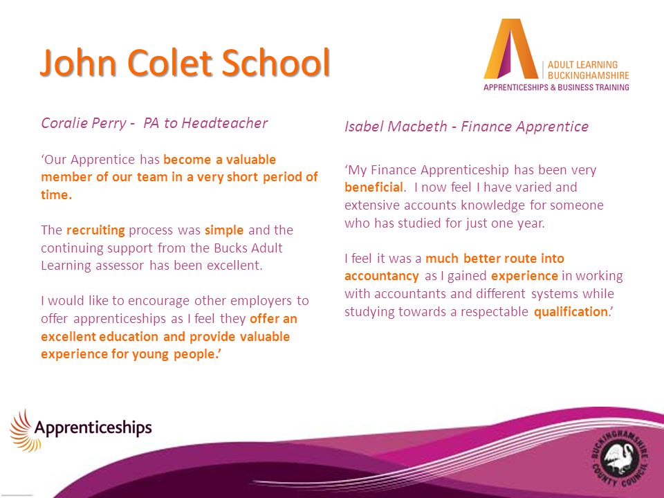 John Colet School Coralie Perry - PA to Headteacher ‘Our Apprentice has become a valuable member of our team in a very short period of time.