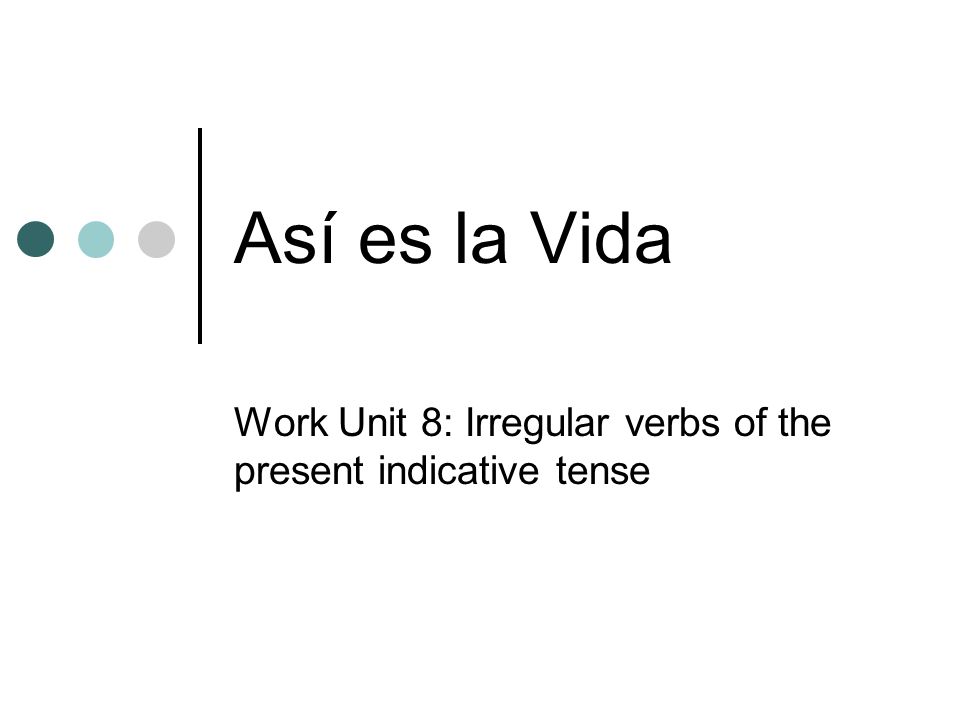 Así es la Vida Work Unit 8: Irregular verbs of the present indicative tense