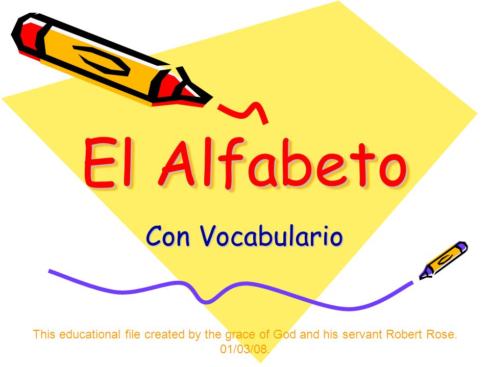 El Alfabeto Con Vocabulario This educational file created by the grace of God and his servant Robert Rose.