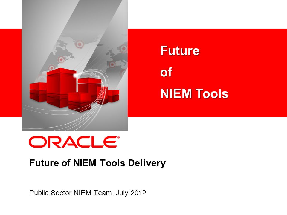 Future of NIEM Tools Delivery Public Sector NIEM Team, July 2012 Futureof NIEM Tools