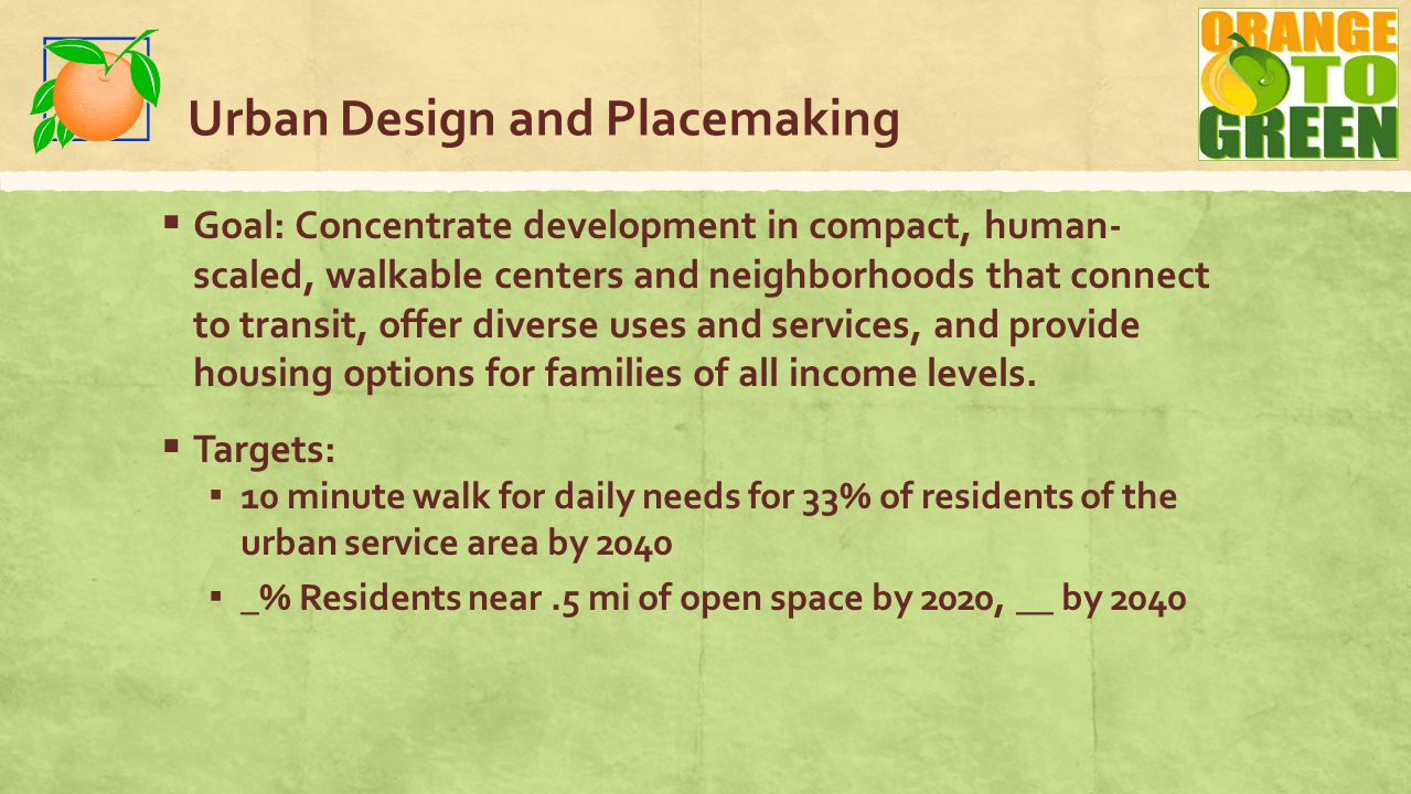 Urban Design and Placemaking  Goal: Concentrate development in compact, human- scaled, walkable centers and neighborhoods that connect to transit, offer diverse uses and services, and provide housing options for families of all income levels.