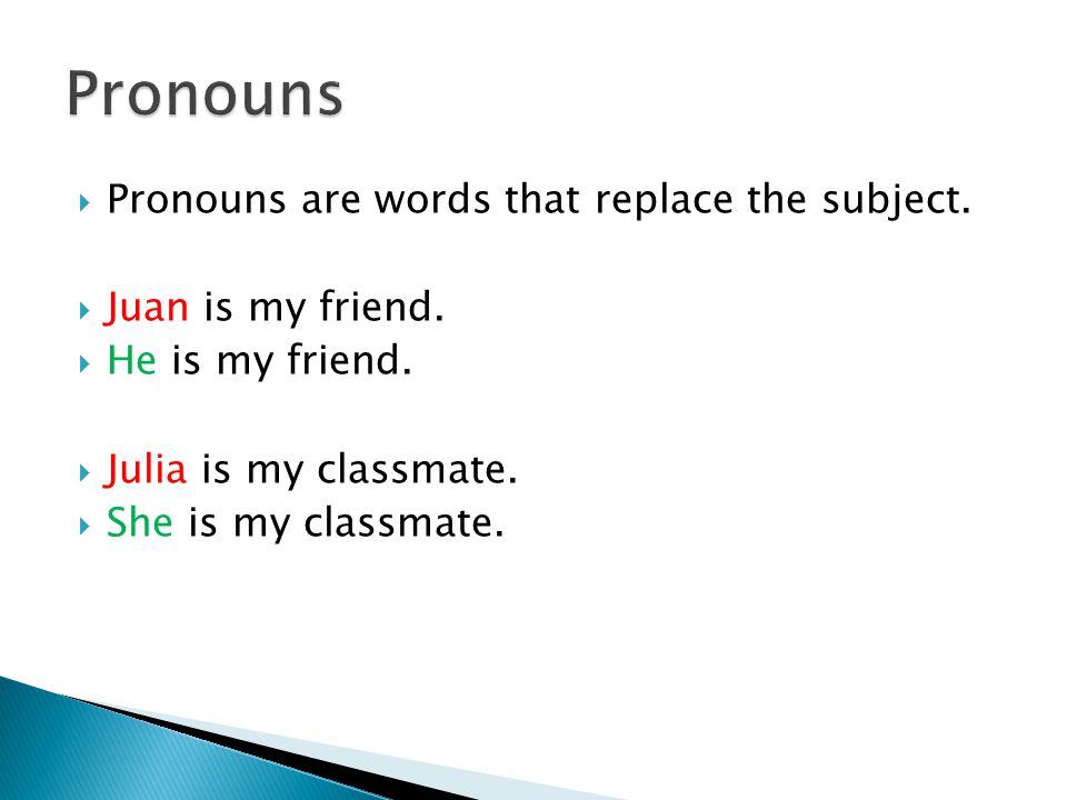  Pronouns are words that replace the subject.  Juan is my friend.