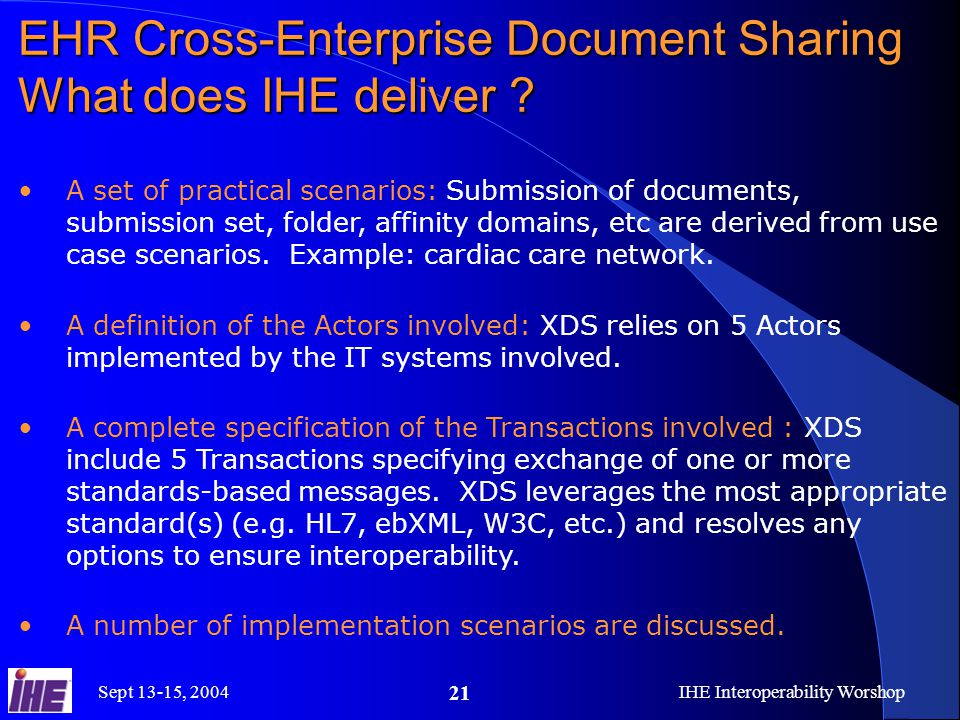 Sept 13-15, 2004IHE Interoperability Worshop 21 EHR Cross-Enterprise Document Sharing What does IHE deliver .