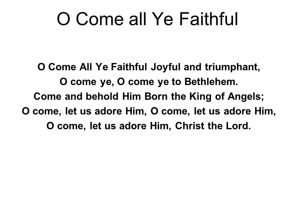 O Come all Ye Faithful O Come All Ye Faithful Joyful and triumphant, O come ye, O come ye to Bethlehem.