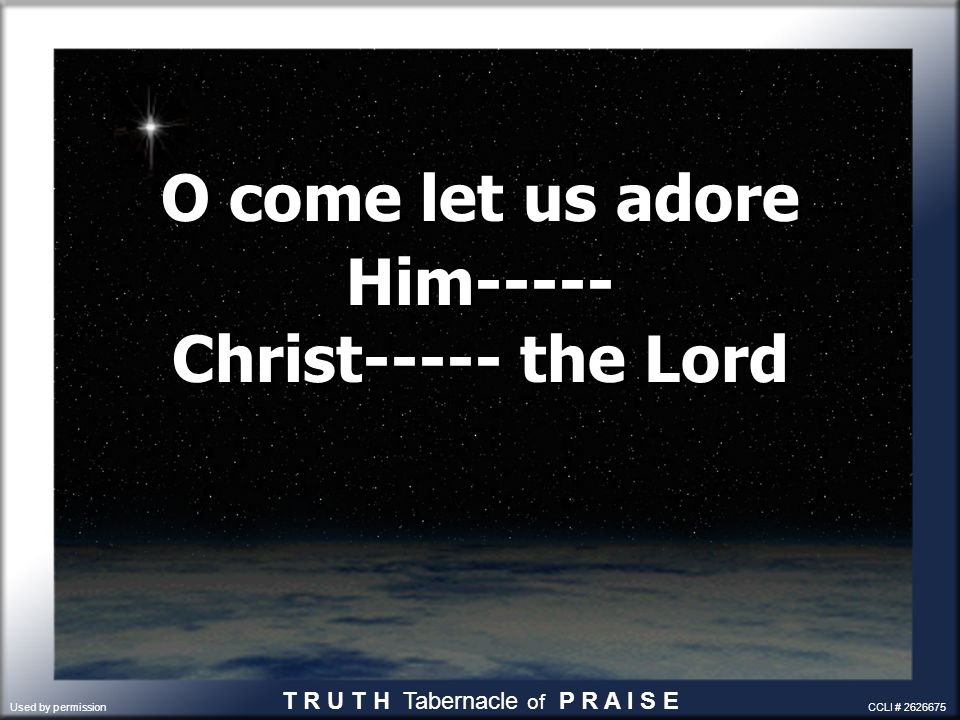 O come let us adore Him----- Christ----- the Lord O come let us adore Him----- Christ----- the Lord T R U T H Tabernacle of P R A I S E Used by permission CCLI #