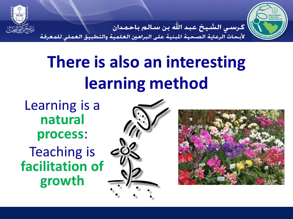 There is also an interesting learning method Learning is a natural process: Teaching is facilitation of growth