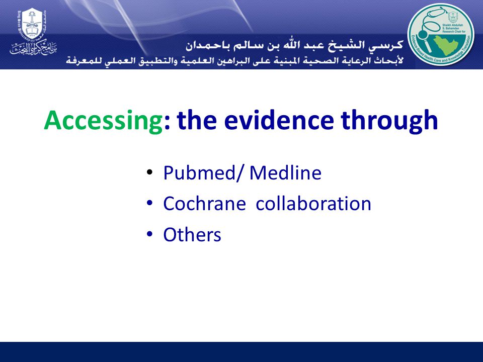 Accessing: the evidence through Pubmed/ Medline Cochrane collaboration Others
