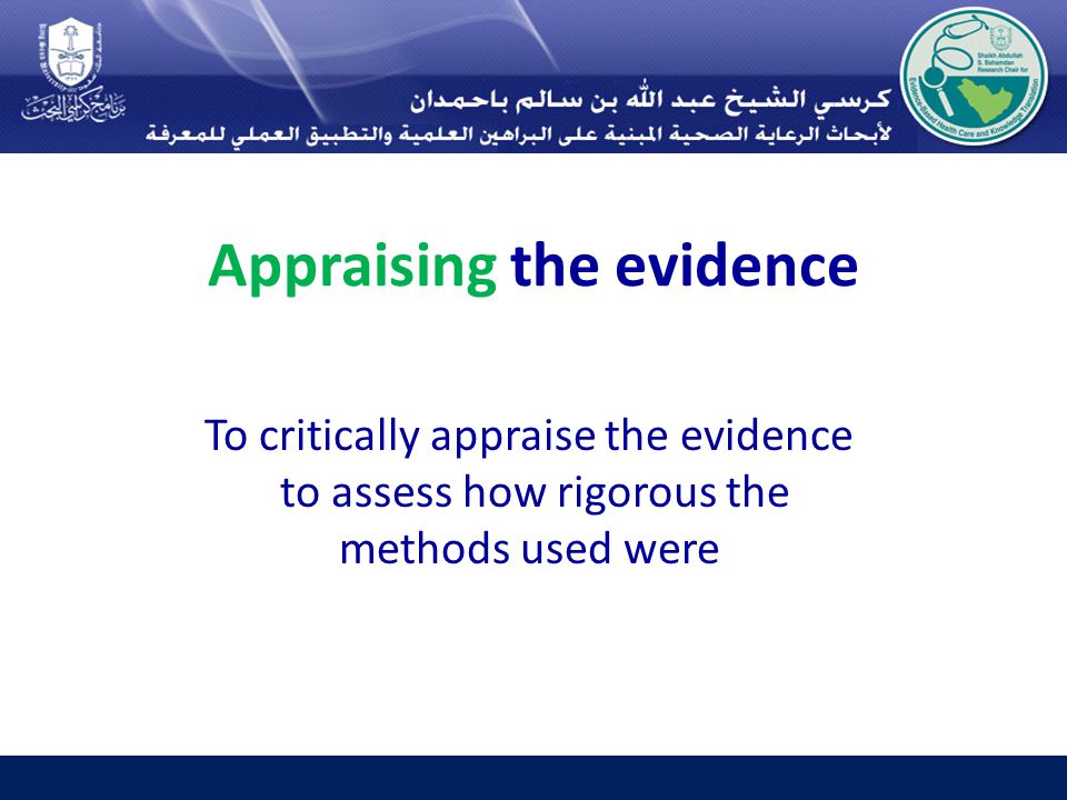 Appraising the evidence To critically appraise the evidence to assess how rigorous the methods used were