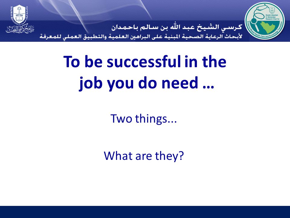 To be successful in the job you do need … Two things... What are they