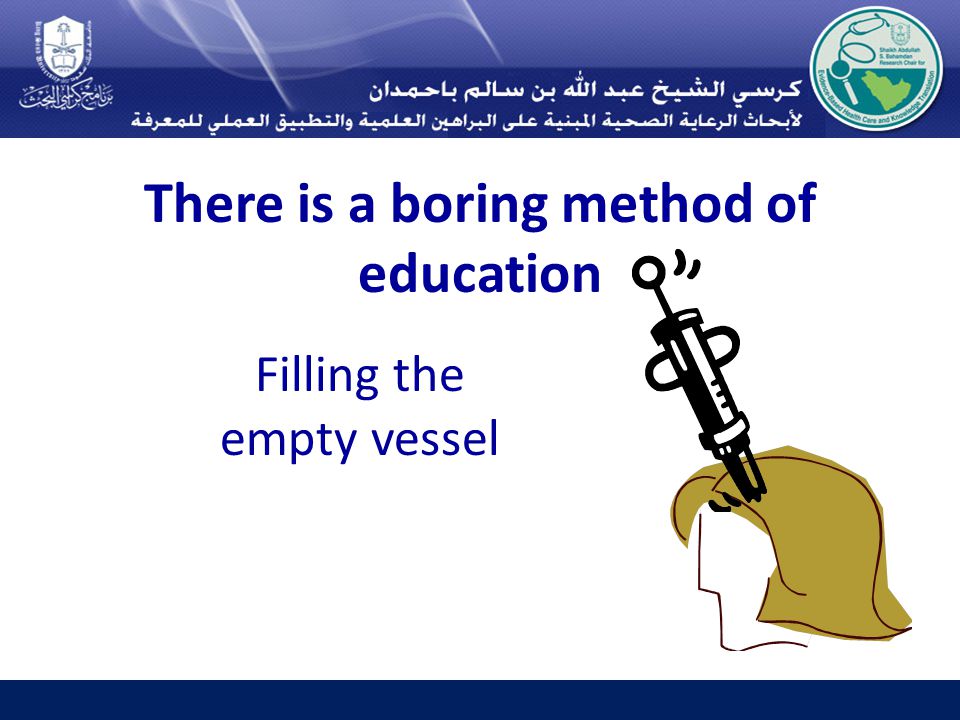 There is a boring method of education Filling the empty vessel