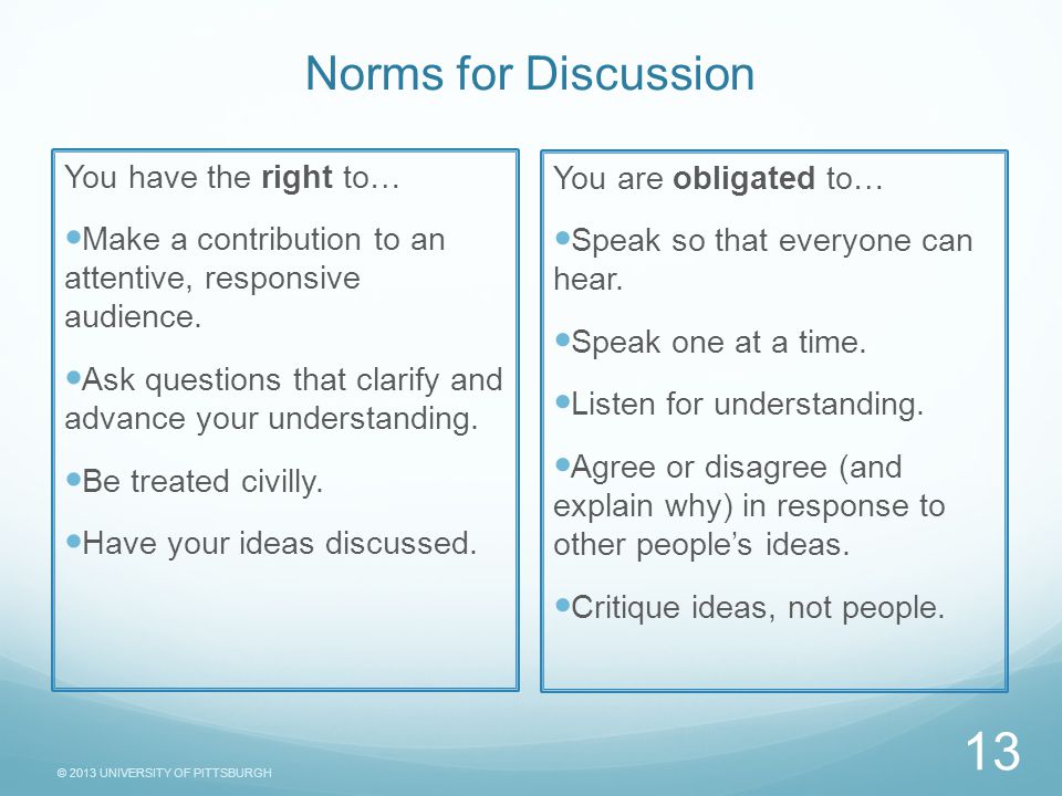 © 2013 UNIVERSITY OF PITTSBURGH Norms for Discussion You have the right to… Make a contribution to an attentive, responsive audience.
