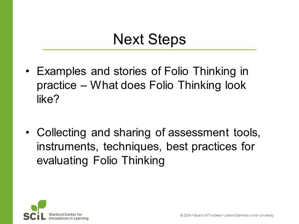 © 2004 Board of Trustees Leland Stanford Junior University Next Steps Examples and stories of Folio Thinking in practice – What does Folio Thinking look like.