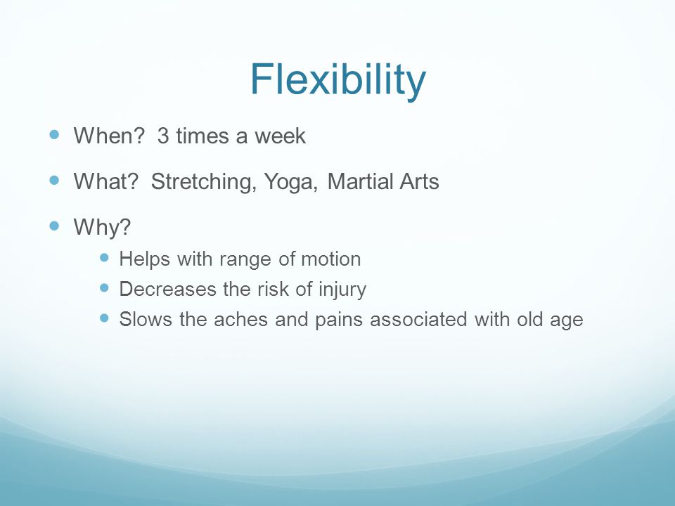 Flexibility When. 3 times a week What. Stretching, Yoga, Martial Arts Why.