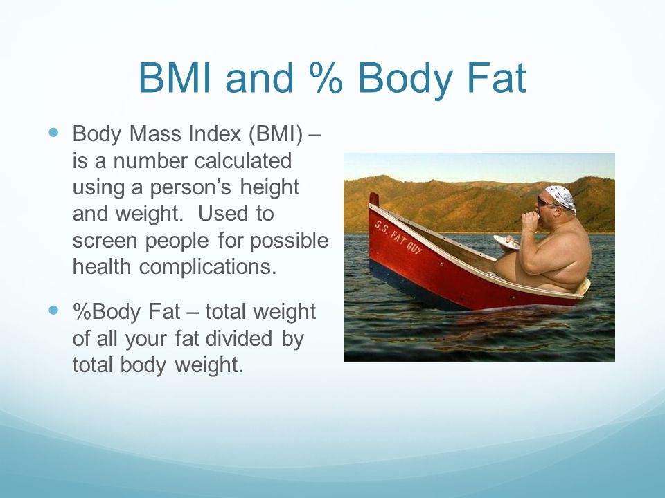 BMI and % Body Fat Body Mass Index (BMI) – is a number calculated using a person’s height and weight.