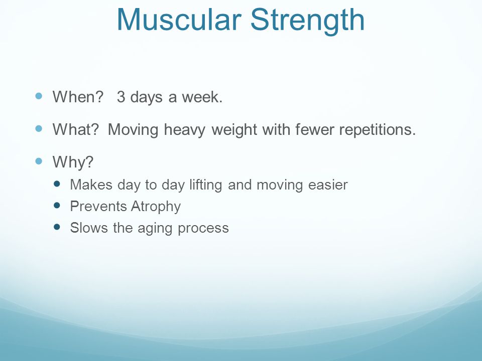 Muscular Strength When. 3 days a week. What. Moving heavy weight with fewer repetitions.