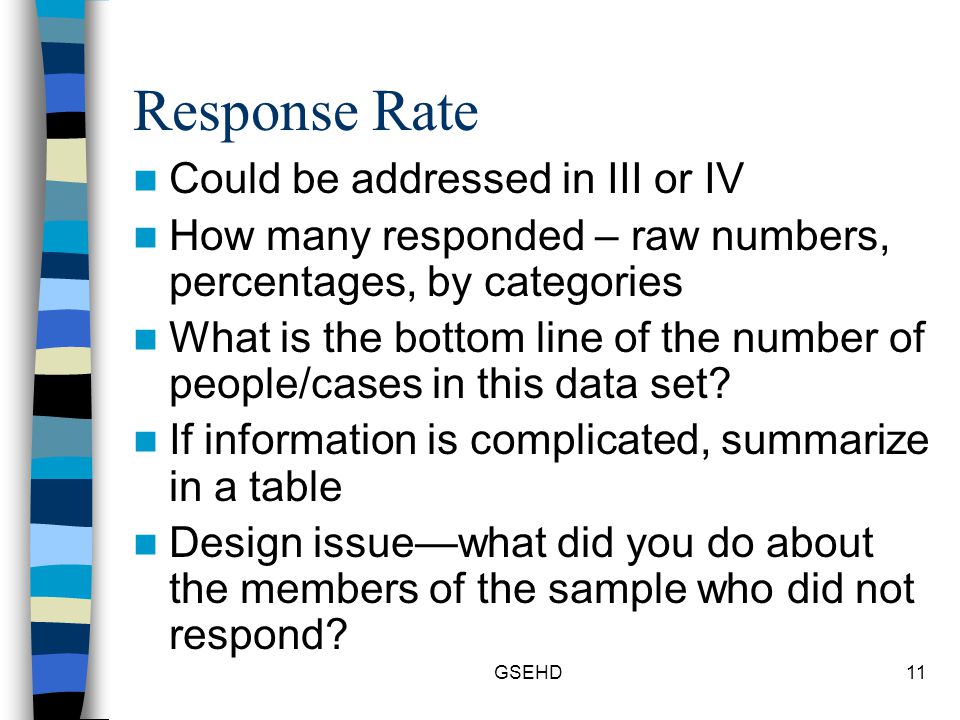 GSEHD11 Response Rate Could be addressed in III or IV How many responded – raw numbers, percentages, by categories What is the bottom line of the number of people/cases in this data set.