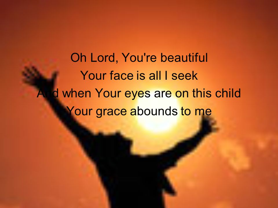 Oh Lord, You re beautiful Your face is all I seek And when Your eyes are on this child Your grace abounds to me