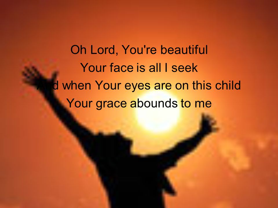 Oh Lord, You re beautiful Your face is all I seek And when Your eyes are on this child Your grace abounds to me